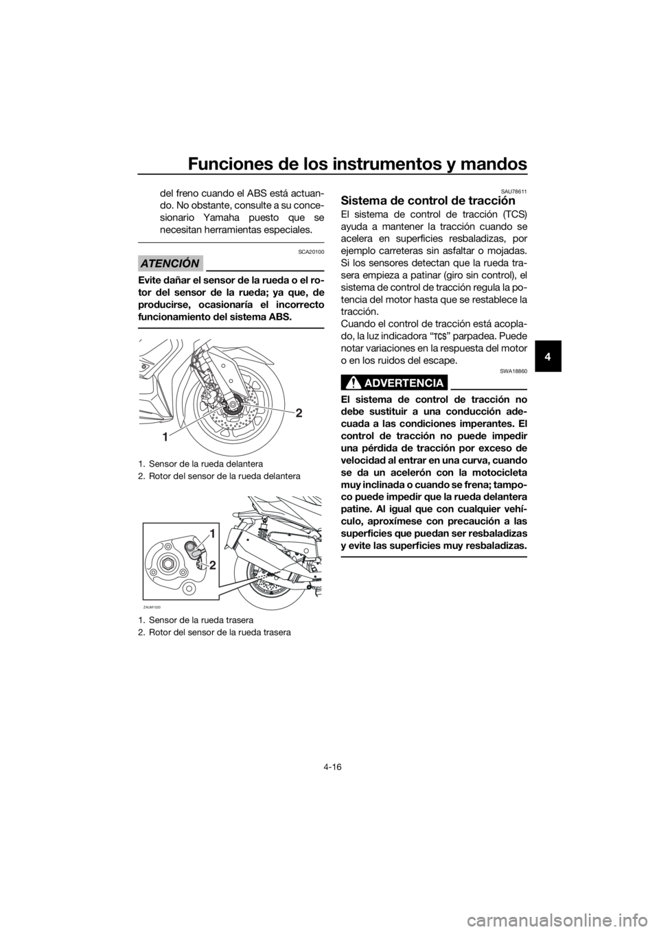 YAMAHA XMAX 400 2018 Manuale de Empleo (in Spanish) Funciones de los instrumentos y mandos
4-16
4
del freno cuando el ABS está actuan-
do. No obstante, consulte a su conce-
sionario Yamaha puesto que se
necesitan herramientas especiales.
ATENCIÓN
SCA YAMAHA XMAX 400 2018 Manuale de Empleo (in Spanish) Funciones de los instrumentos y mandos
4-16
4
del freno cuando el ABS está actuan-
do. No obstante, consulte a su conce-
sionario Yamaha puesto que se
necesitan herramientas especiales.
ATENCIÓN
SCA