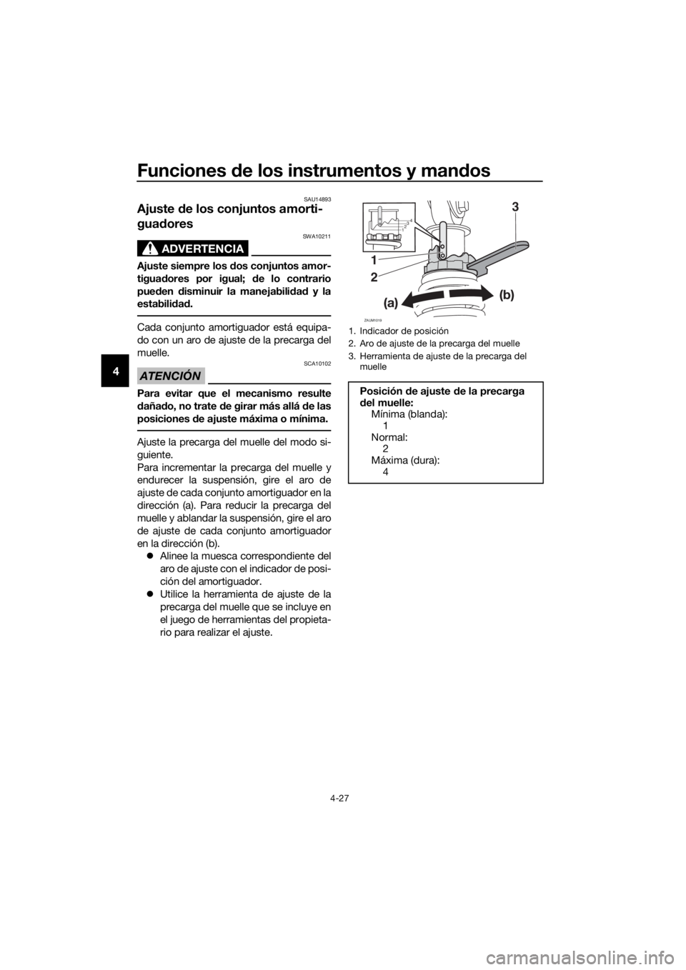 YAMAHA XMAX 400 2018  Manuale de Empleo (in Spanish) Funciones de los instrumentos y mandos
4-27
4
SAU14893
Ajuste de los conjuntos amorti-
guadores
ADVERTENCIA
SWA10211
Ajuste siempre los dos conjuntos amor-
tiguadores por igual; de lo contrario
pueden