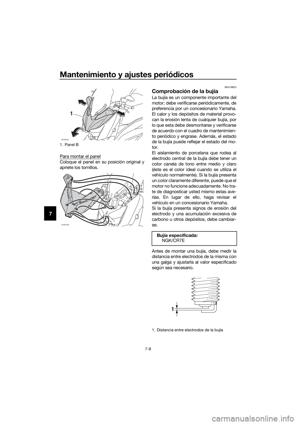 YAMAHA XMAX 400 2018  Manuale de Empleo (in Spanish) Mantenimiento y ajustes periódicos
7-9
7
Para montar el panel
Coloque el panel en su posición original y
apriete los tornillos.
SAU19623
Comprobación de la bujía
La bujía es un componente importa