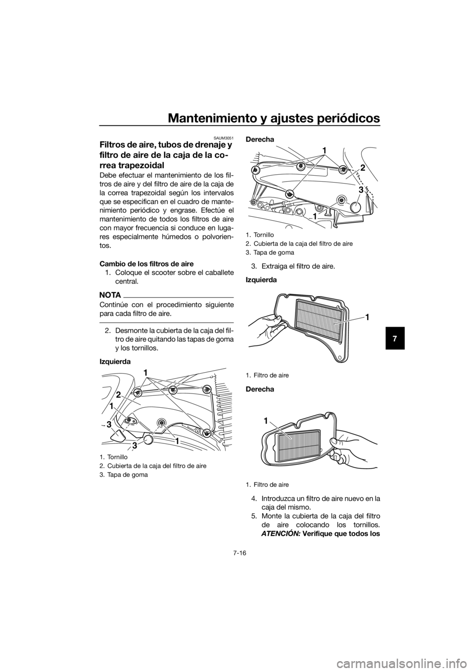 YAMAHA XMAX 400 2018  Manuale de Empleo (in Spanish) Mantenimiento y ajustes periódicos
7-16
7
SAUM3051
Filtros de aire, tubos de drenaje y 
filtro de aire de la caja de la co-
rrea trapezoidal
Debe efectuar el mantenimiento de los fil-
tros de aire y 