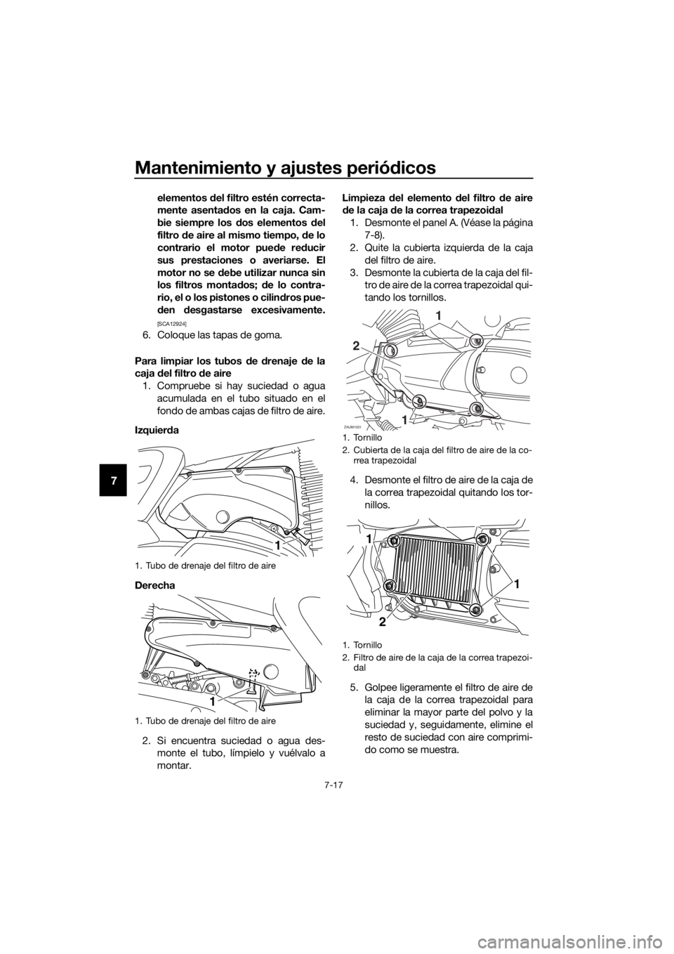 YAMAHA XMAX 400 2018  Manuale de Empleo (in Spanish) Mantenimiento y ajustes periódicos
7-17
7
elementos del filtro estén correcta-
mente asentados en la caja. Cam-
bie siempre los dos elementos del
filtro de aire al mismo tiempo, de lo
contrario el m