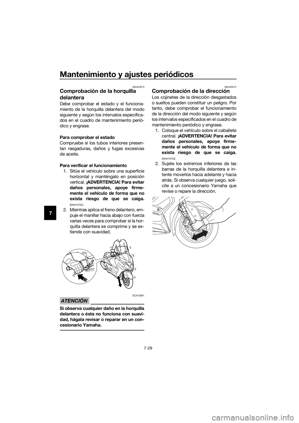 YAMAHA XMAX 400 2018  Manuale de Empleo (in Spanish) Mantenimiento y ajustes periódicos
7-29
7
SAU23273
Comprobación de la horquilla 
delantera
Debe comprobar el estado y el funciona-
miento de la horquilla delantera del modo
siguiente y según los in