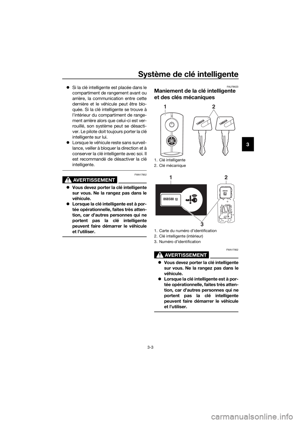 YAMAHA XMAX 400 2018  Notices Demploi (in French) Système de clé intelligente
3-3
3
Si la clé intelligente est placée dans le
compartiment de rangement avant ou
arrière, la communication entre cette
dernière et le véhicule peut être blo-
q