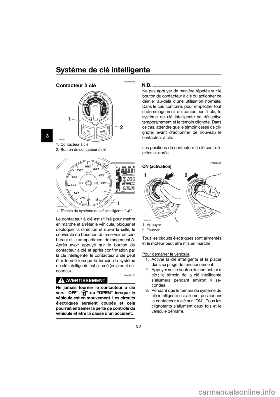 YAMAHA XMAX 400 2018  Notices Demploi (in French) Système de clé intelligente
3-8
3
FAU76892
Contacteur à clé
Le contacteur à clé est utilisé pour mettre
en marche et arrêter le véhicule, bloquer et
débloquer la direction et ouvrir la selle