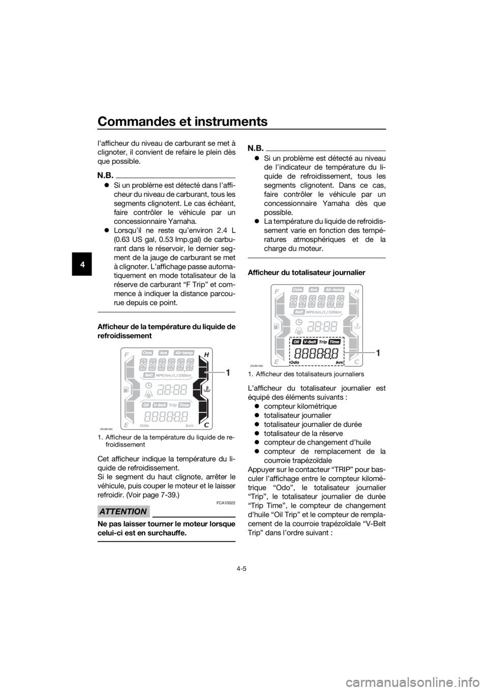 YAMAHA XMAX 400 2018  Notices Demploi (in French) Commandes et instruments
4-5
4
l’afficheur du niveau de carburant se met à
clignoter, il convient de refaire le plein dès
que possible.
N.B.
Si un problème est détecté dans l’affi-
cheur d