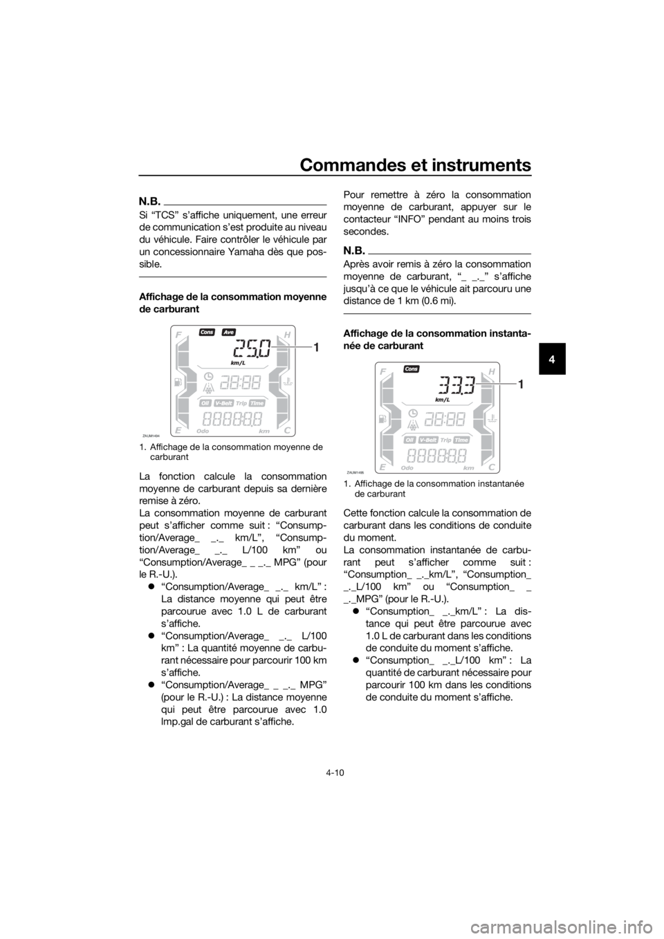 YAMAHA XMAX 400 2018  Notices Demploi (in French) Commandes et instruments
4-10
4
N.B.
Si “TCS” s’affiche uniquement, une erreur
de communication s’est produite au niveau
du véhicule. Faire contrôler le véhicule par
un concessionnaire Yama