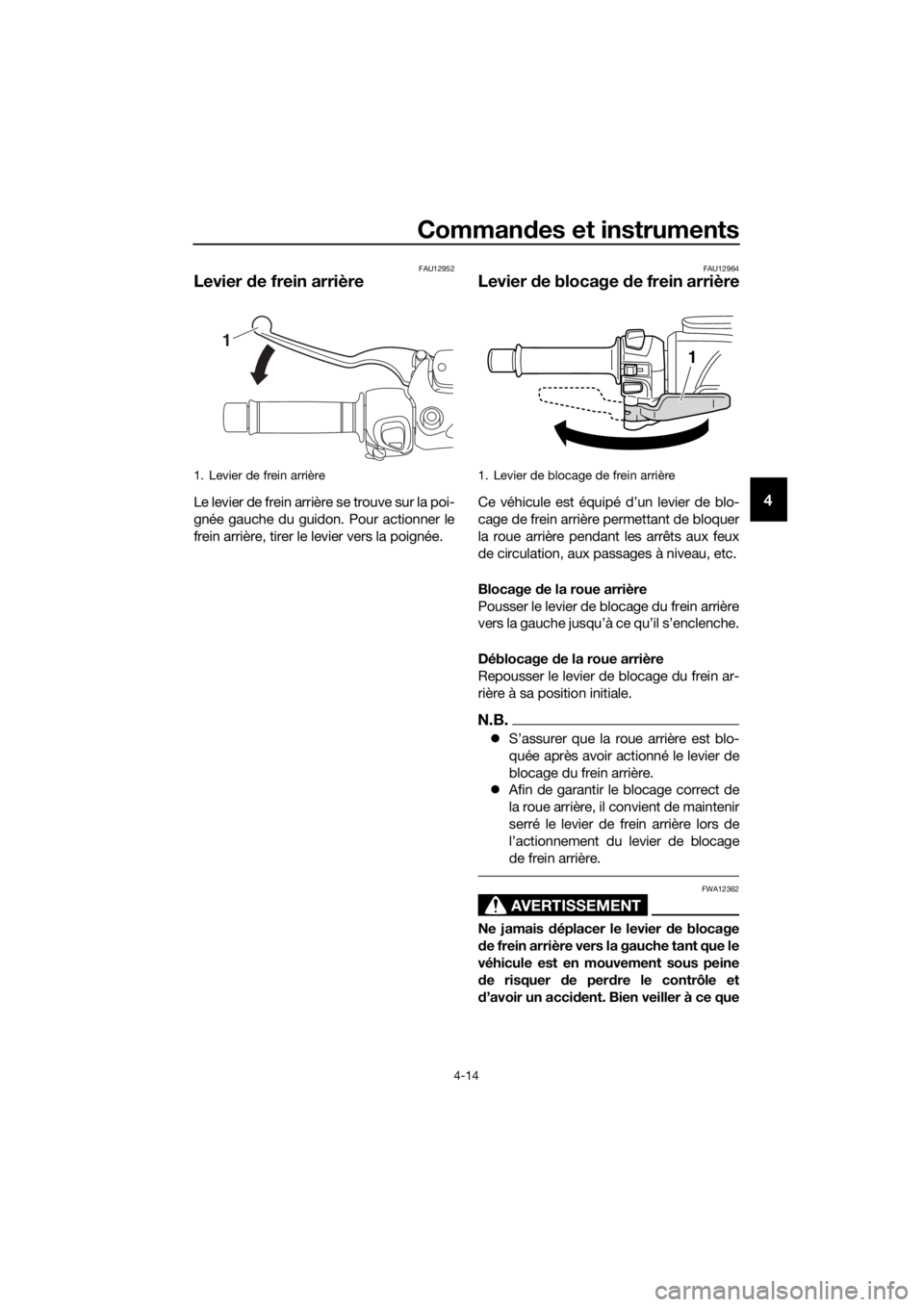 YAMAHA XMAX 400 2018  Notices Demploi (in French) Commandes et instruments
4-14
4
FAU12952
Levier de frein arrière
Le levier de frein arrière se trouve sur la poi-
gnée gauche du guidon. Pour actionner le
frein arrière, tirer le levier vers la po
