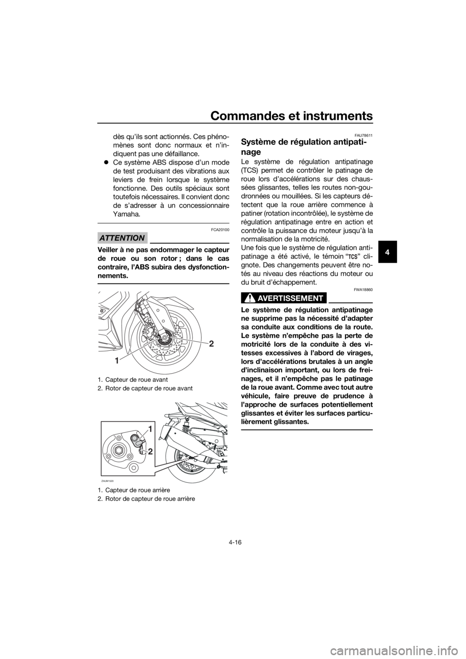 YAMAHA XMAX 400 2018  Notices Demploi (in French) Commandes et instruments
4-16
4
dès qu’ils sont actionnés. Ces phéno-
mènes sont donc normaux et n’in-
diquent pas une défaillance.
Ce système ABS dispose d’un mode
de test produisant d