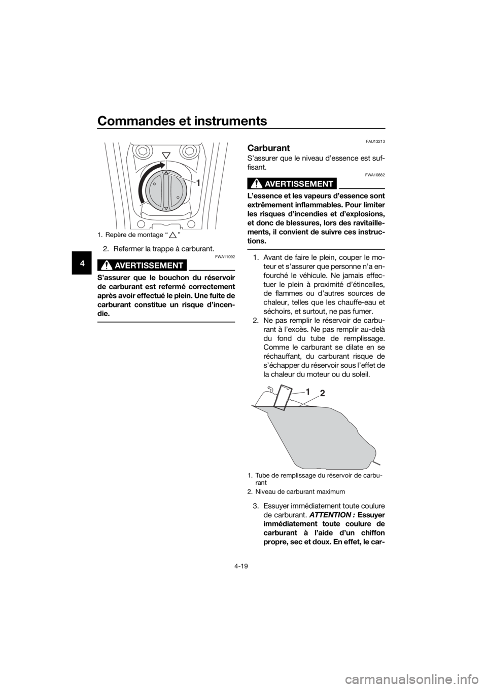 YAMAHA XMAX 400 2018  Notices Demploi (in French) Commandes et instruments
4-19
4
2. Refermer la trappe à carburant.
AVERTISSEMENT
FWA11092
S’assurer que le bouchon du réservoir
de carburant est refermé correctement
après avoir effectué le ple