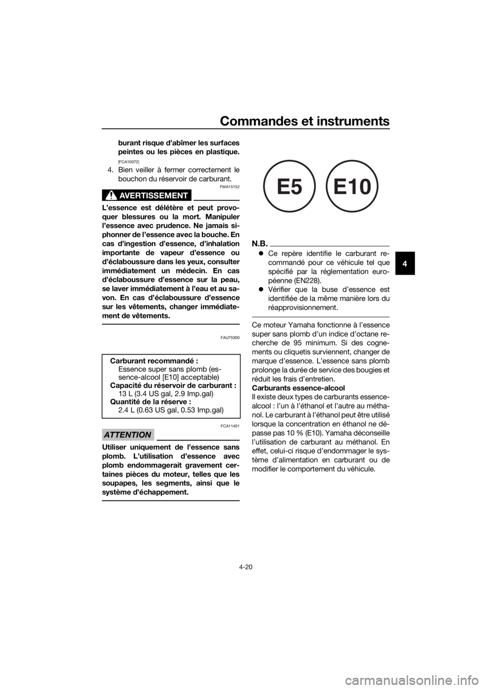 YAMAHA XMAX 400 2018  Notices Demploi (in French) Commandes et instruments
4-20
4
burant risque d’abîmer les surfaces
peintes ou les pièces en plastique.
[FCA10072]
4. Bien veiller à fermer correctement le
bouchon du réservoir de carburant.
AVE