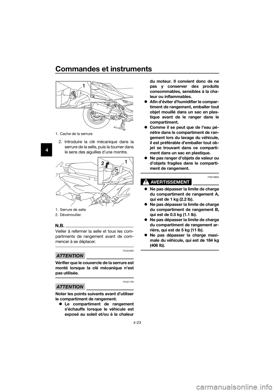 YAMAHA XMAX 400 2018  Notices Demploi (in French) Commandes et instruments
4-23
4
2. Introduire la clé mécanique dans la
serrure de la selle, puis la tourner dans
le sens des aiguilles d’une montre.
N.B.
Veiller à refermer la selle et tous les c