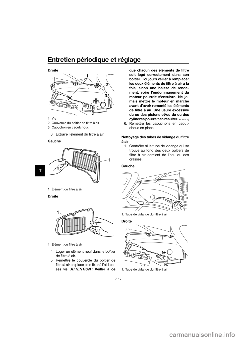 YAMAHA XMAX 400 2018  Notices Demploi (in French) Entretien périodique et réglage
7-17
7
Droite
3. Extraire l’élément du filtre à air.
Gauche
Droite
4. Loger un élément neuf dans le boîtier
de filtre à air.
5. Remettre le couvercle du boî
