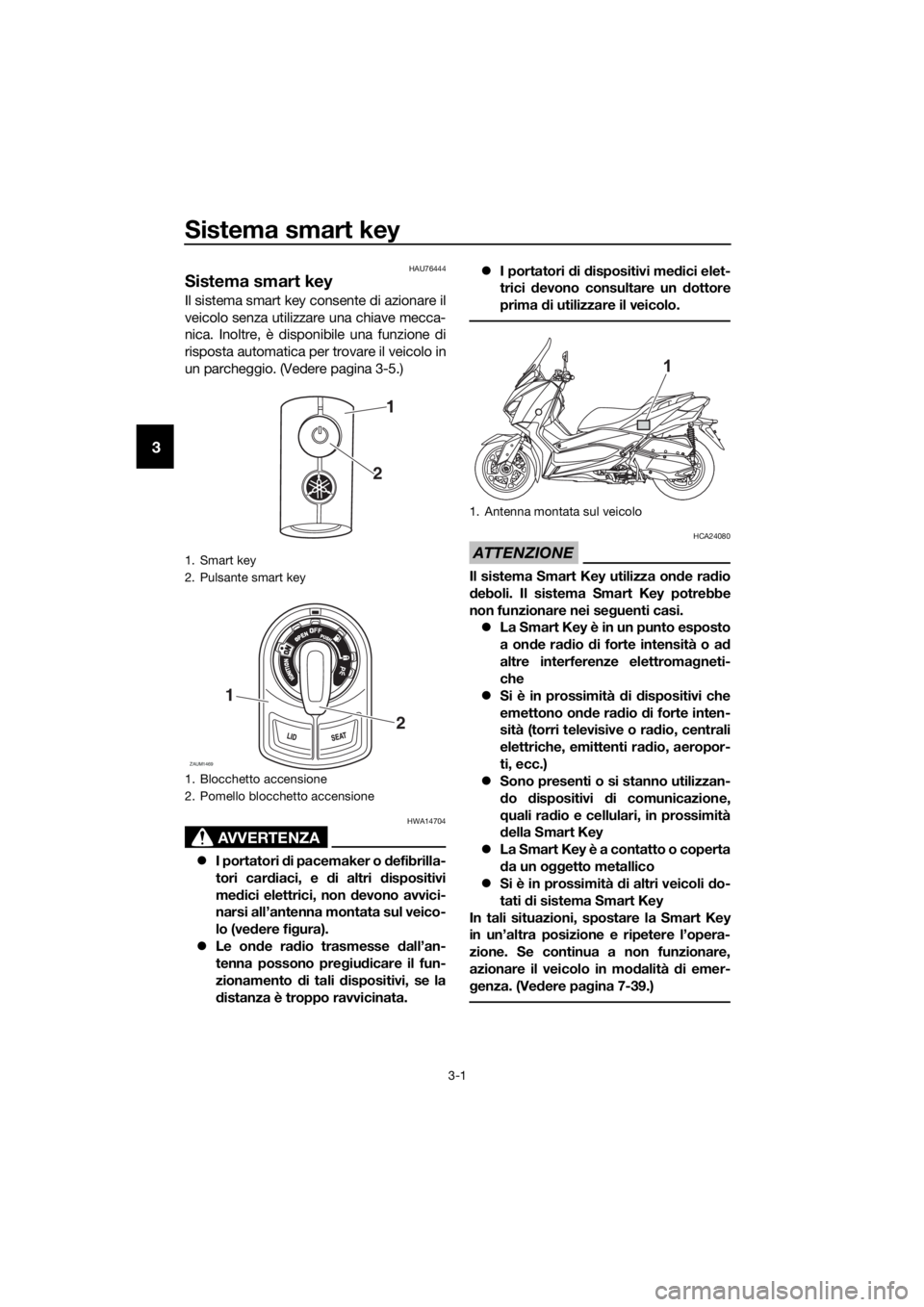 YAMAHA XMAX 400 2018 Manuale duso (in Italian) Sistema smart key
3-1
3
HAU76444
Sistema smart key
Il sistema smart key consente di azionare il
veicolo senza utilizzare una chiave mecca-
nica. Inoltre, è disponibile una funzione di
risposta automa YAMAHA XMAX 400 2018 Manuale duso (in Italian) Sistema smart key
3-1
3
HAU76444
Sistema smart key
Il sistema smart key consente di azionare il
veicolo senza utilizzare una chiave mecca-
nica. Inoltre, è disponibile una funzione di
risposta automa