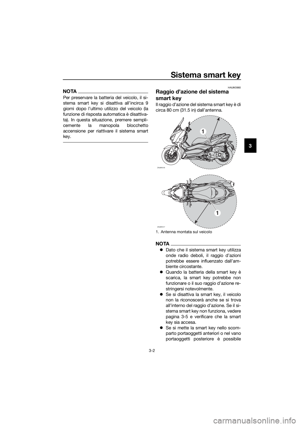 YAMAHA XMAX 400 2018 Manuale duso (in Italian) Sistema smart key
3-2
3
NOTA
Per preservare la batteria del veicolo, il si-
stema smart key si disattiva all’incirca 9
giorni dopo l’ultimo utilizzo del veicolo (la
funzione di risposta automatica YAMAHA XMAX 400 2018 Manuale duso (in Italian) Sistema smart key
3-2
3
NOTA
Per preservare la batteria del veicolo, il si-
stema smart key si disattiva all’incirca 9
giorni dopo l’ultimo utilizzo del veicolo (la
funzione di risposta automatica