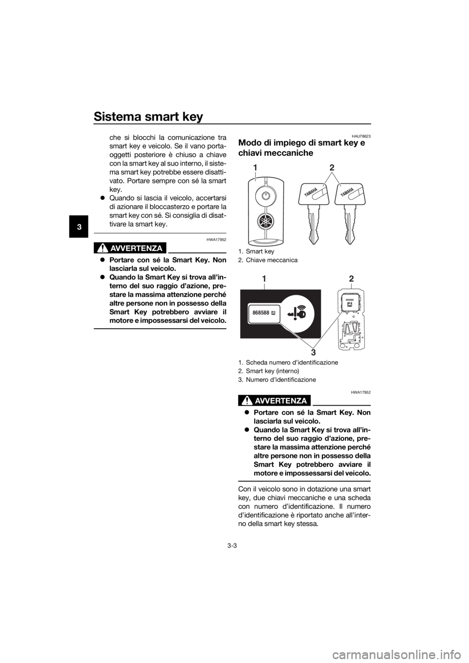 YAMAHA XMAX 400 2018 Manuale duso (in Italian) Sistema smart key
3-3
3
che si blocchi la comunicazione tra
smart key e veicolo. Se il vano porta-
oggetti posteriore è chiuso a chiave
con la smart key al suo interno, il siste-
ma smart key potrebb YAMAHA XMAX 400 2018 Manuale duso (in Italian) Sistema smart key
3-3
3
che si blocchi la comunicazione tra
smart key e veicolo. Se il vano porta-
oggetti posteriore è chiuso a chiave
con la smart key al suo interno, il siste-
ma smart key potrebb