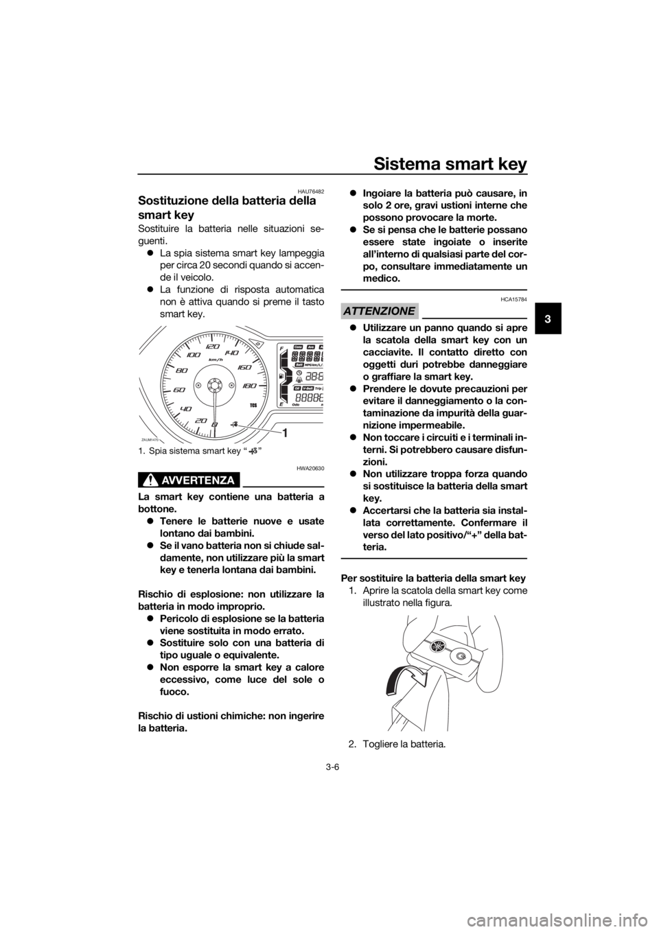 YAMAHA XMAX 400 2018  Manuale duso (in Italian) Sistema smart key
3-6
3
HAU76482
Sostituzione della batteria della 
smart key
Sostituire la batteria nelle situazioni se-
guenti. La spia sistema smart key lampeggia
per circa 20 secondi quando si 