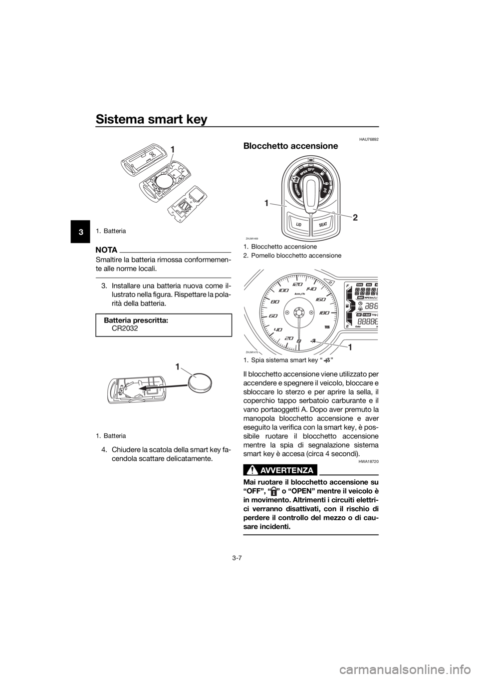 YAMAHA XMAX 400 2018  Manuale duso (in Italian) Sistema smart key
3-7
3
NOTA
Smaltire la batteria rimossa conformemen-
te alle norme locali.
3. Installare una batteria nuova come il-lustrato nella figura. Rispettare la pola-
rità della batteria.
4