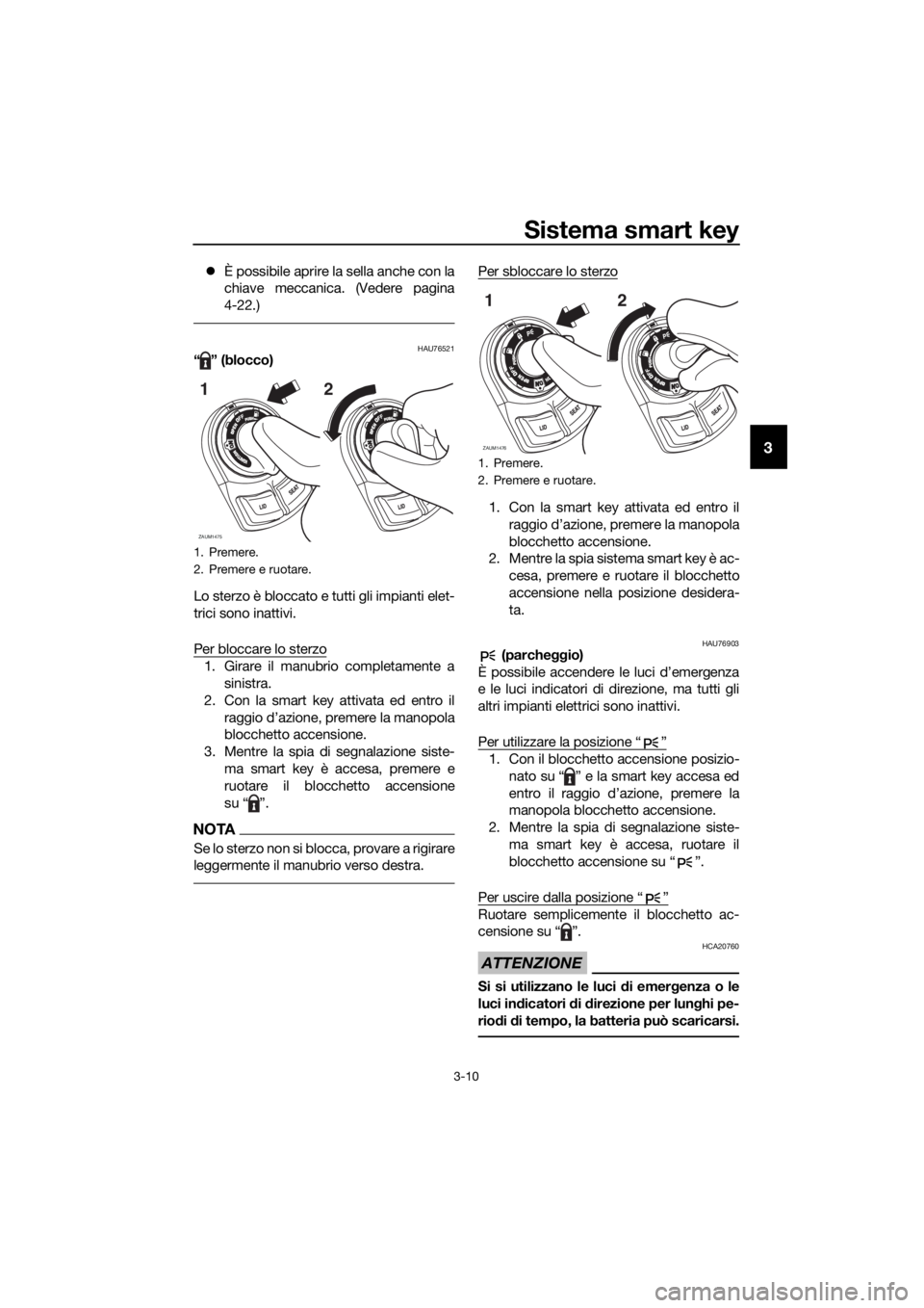 YAMAHA XMAX 400 2018  Manuale duso (in Italian) Sistema smart key
3-10
3
È possibile aprire la sella anche con la
chiave meccanica. (Vedere pagina
4-22.)
HAU76521“” (blocco)
Lo sterzo è bloccato e tutti gli impianti elet-
trici sono inatti