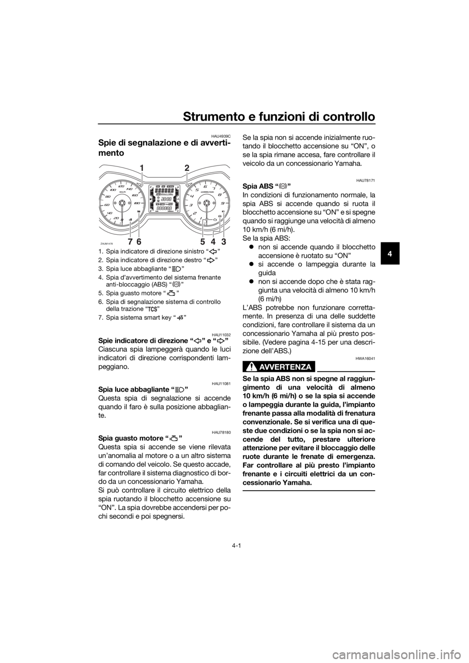 YAMAHA XMAX 400 2018  Manuale duso (in Italian) Strumento e funzioni di controllo
4-1
4
HAU4939C
Spie di segnalazione e di avverti-
mento
HAU11032Spie indicatore di direzione “ ” e “ ”
Ciascuna spia lampeggerà quando le luci
indicatori di 