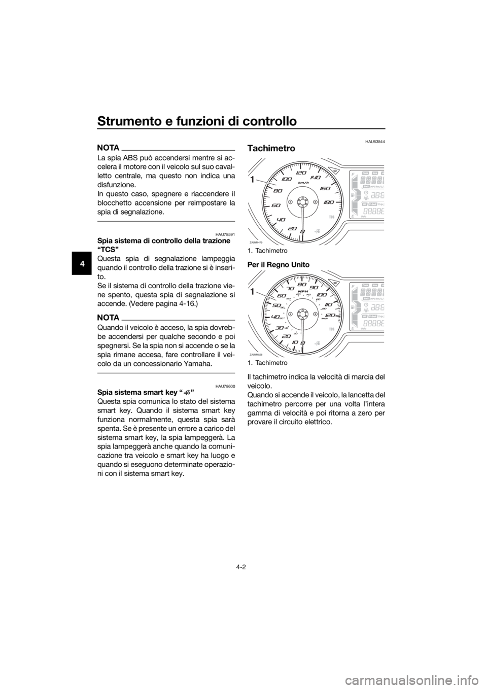 YAMAHA XMAX 400 2018  Manuale duso (in Italian) Strumento e funzioni di controllo
4-2
4
NOTA
La spia ABS può accendersi mentre si ac-
celera il motore con il veicolo sul suo caval-
letto centrale, ma questo non indica una
disfunzione.
In questo ca
