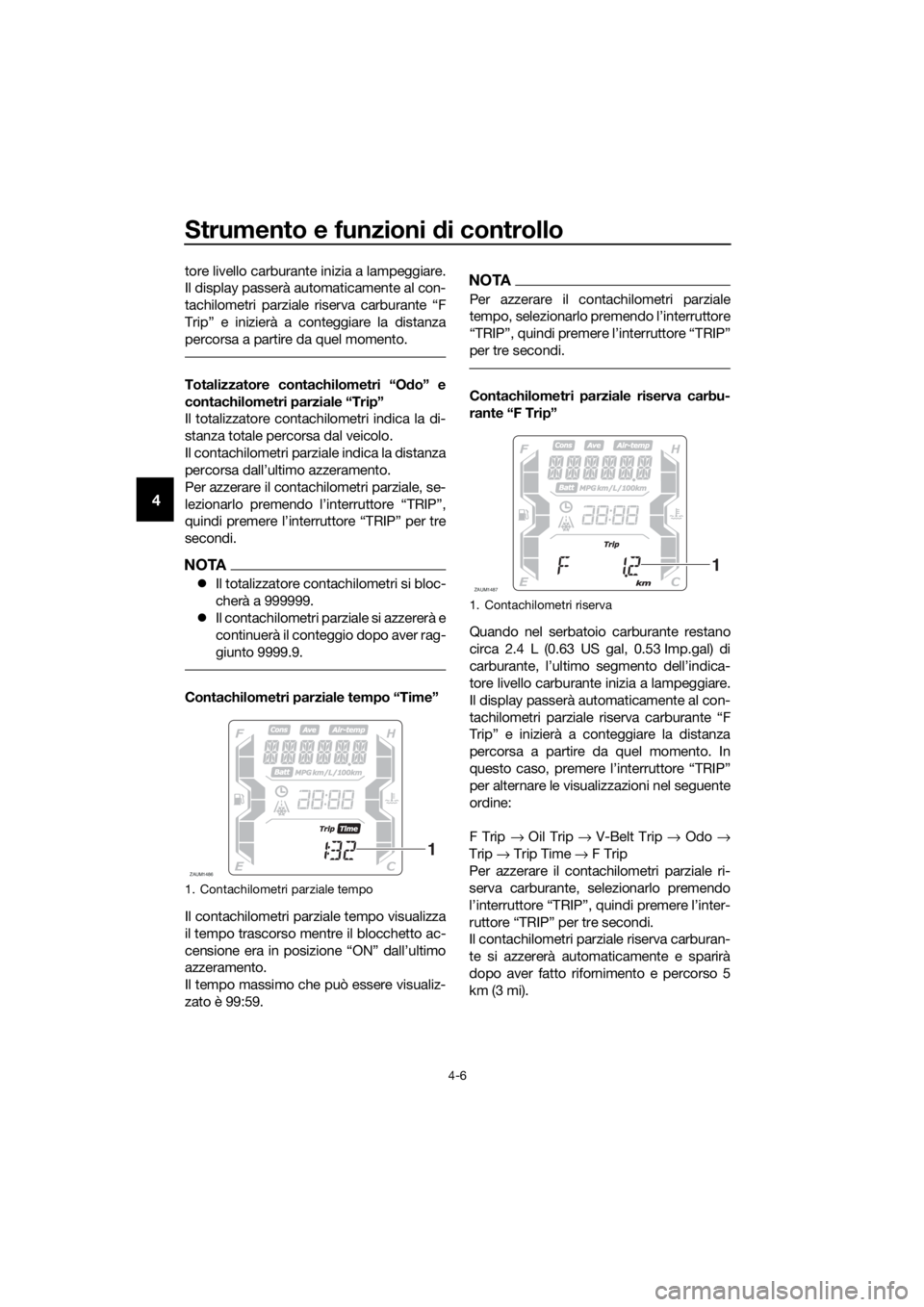 YAMAHA XMAX 400 2018  Manuale duso (in Italian) Strumento e funzioni di controllo
4-6
4
tore livello carburante inizia a lampeggiare.
Il display passerà automaticamente al con-
tachilometri parziale riserva carburante “F
Trip” e inizierà a co