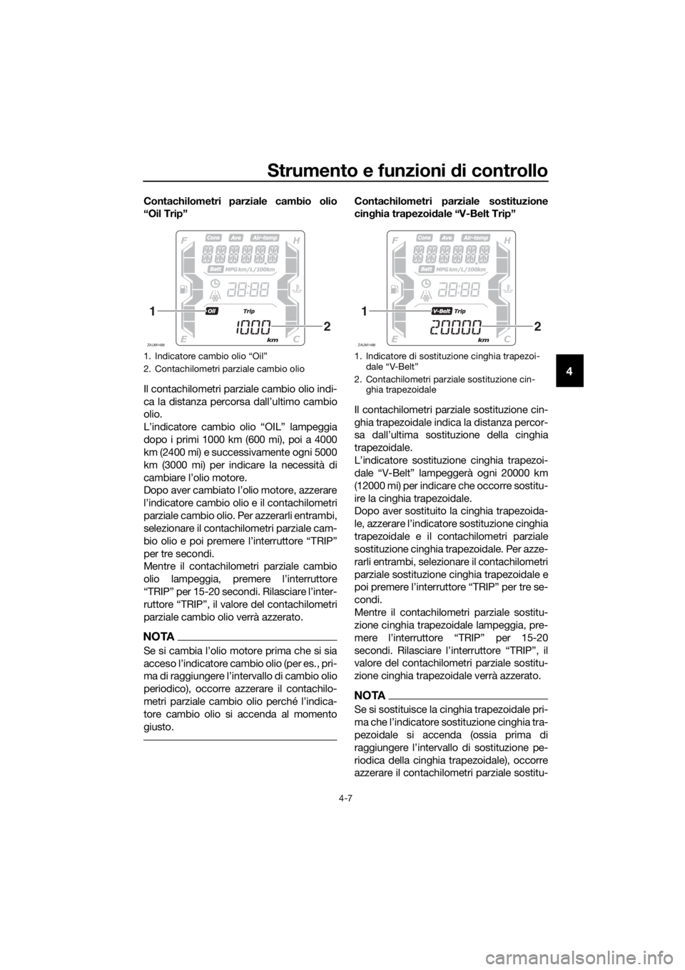 YAMAHA XMAX 400 2018  Manuale duso (in Italian) Strumento e funzioni di controllo
4-7
4
Contachilometri parziale cambio olio
“Oil Trip”
Il contachilometri parziale cambio olio indi-
ca la distanza percorsa dall’ultimo cambio
olio.
L’indicat