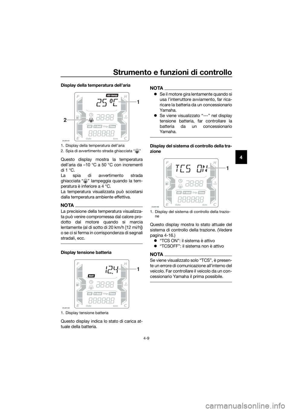 YAMAHA XMAX 400 2018 Manuale duso (in Italian) Strumento e funzioni di controllo
4-9
4
Display della temperatura dell’aria
Questo display mostra la temperatura
dell’aria da –10 °C a 50 °C con incrementi
di 1 °C.
La spia di avvertimento st YAMAHA XMAX 400 2018 Manuale duso (in Italian) Strumento e funzioni di controllo
4-9
4
Display della temperatura dell’aria
Questo display mostra la temperatura
dell’aria da –10 °C a 50 °C con incrementi
di 1 °C.
La spia di avvertimento st