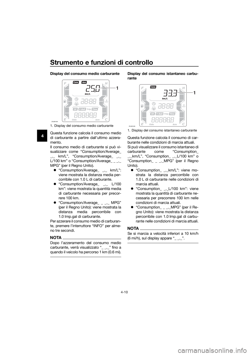 YAMAHA XMAX 400 2018  Manuale duso (in Italian) Strumento e funzioni di controllo
4-10
4
Display del consumo medio carburante
Questa funzione calcola il consumo medio
di carburante a partire dall’ultimo azzera-
mento.
Il consumo medio di carburan