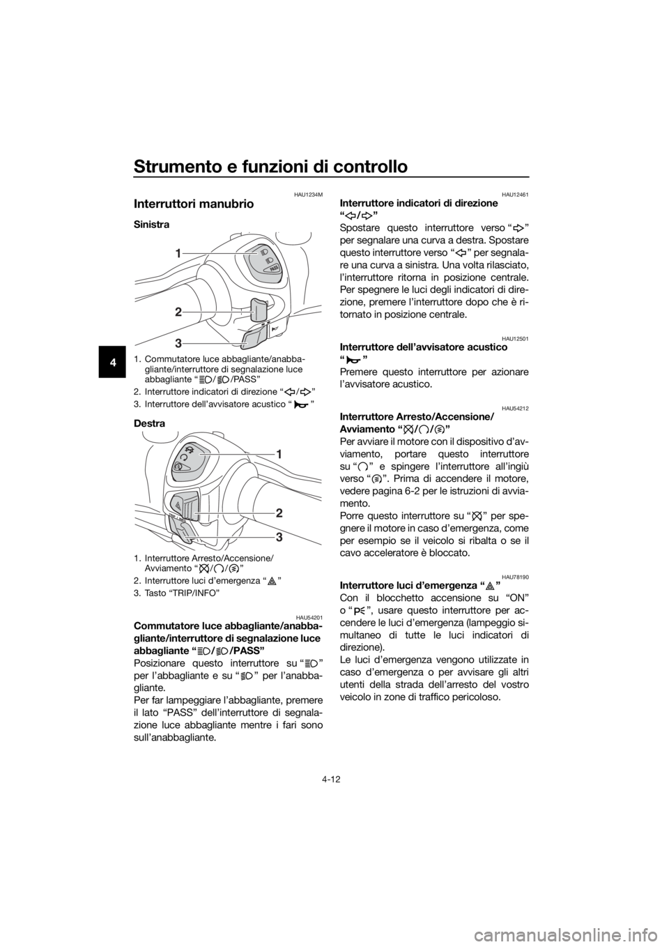YAMAHA XMAX 400 2018 Manuale duso (in Italian) Strumento e funzioni di controllo
4-12
4
HAU1234M
Interruttori manubrio
Sinistra
Destra
HAU54201Commutatore luce abbagliante/anabba-
gliante/interruttore di segnalazione luce
abbagliante “ / /PAS YAMAHA XMAX 400 2018 Manuale duso (in Italian) Strumento e funzioni di controllo
4-12
4
HAU1234M
Interruttori manubrio
Sinistra
Destra
HAU54201Commutatore luce abbagliante/anabba-
gliante/interruttore di segnalazione luce
abbagliante “ / /PAS