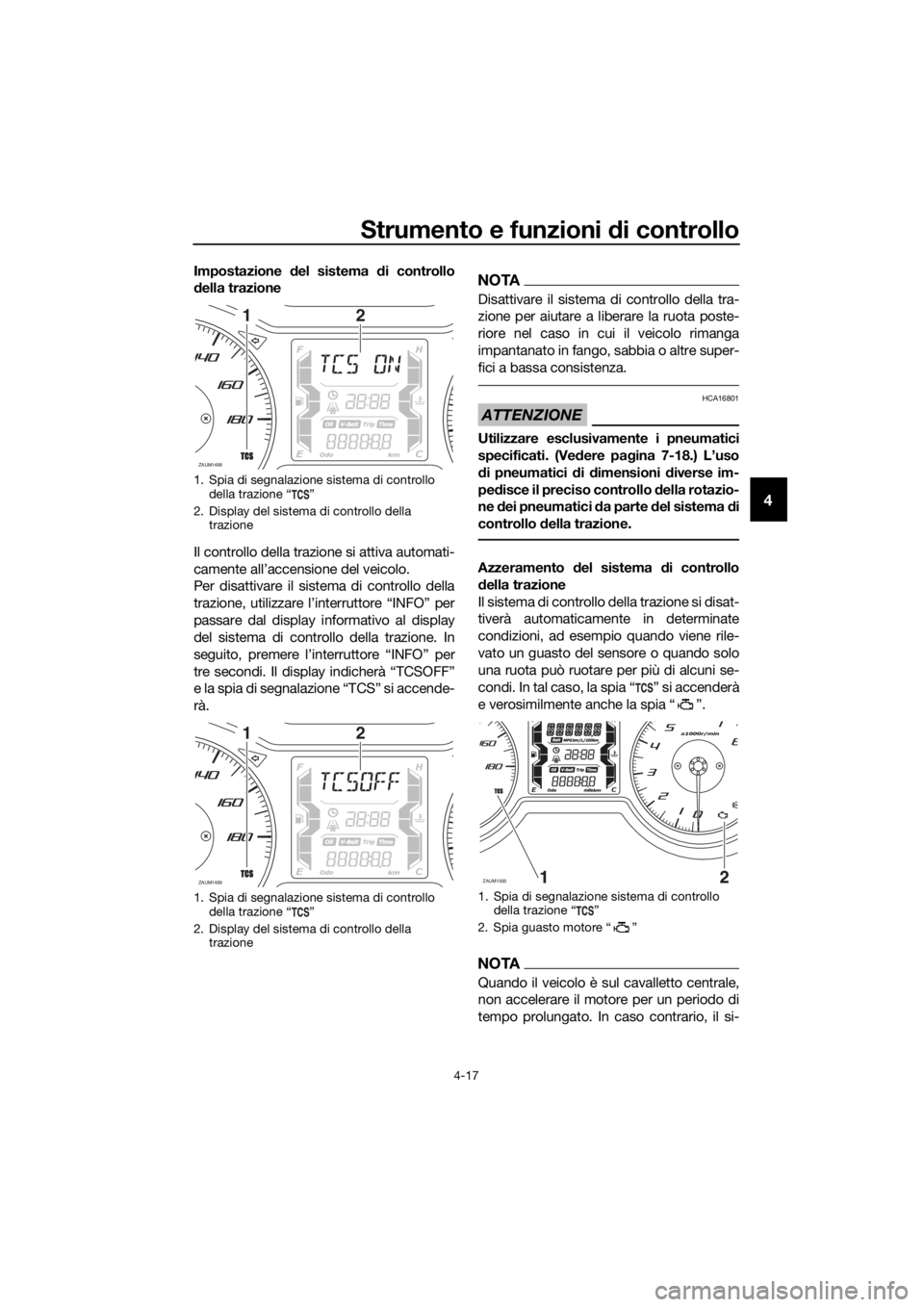YAMAHA XMAX 400 2018  Manuale duso (in Italian) Strumento e funzioni di controllo
4-17
4
Impostazione del sistema di controllo
della trazione
Il controllo della trazione si attiva automati-
camente all’accensione del veicolo.
Per disattivare il s