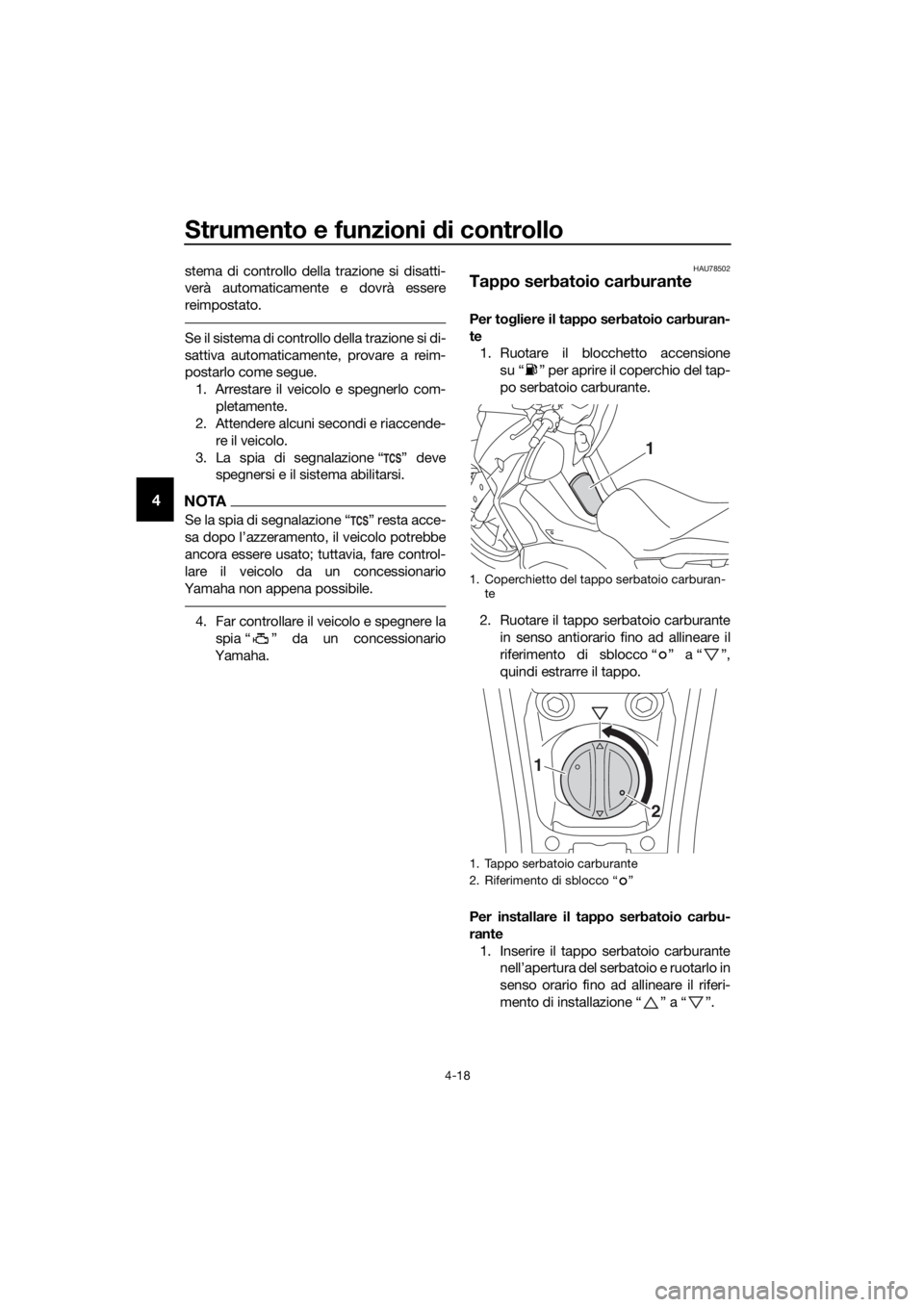 YAMAHA XMAX 400 2018  Manuale duso (in Italian) Strumento e funzioni di controllo
4-18
4
stema di controllo della trazione si disatti-
verà automaticamente e dovrà essere
reimpostato.
Se il sistema di controllo della trazione si di-
sattiva autom