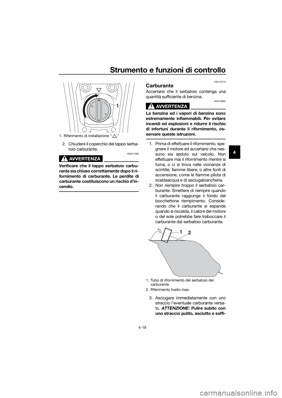 YAMAHA XMAX 400 2018  Manuale duso (in Italian) Strumento e funzioni di controllo
4-19
4
2. Chiudere il coperchio del tappo serba-
toio carburante.
AVVERTENZA
HWA11092
Verificare che il tappo serbatoio carbu-
rante sia chiuso correttamente dopo il 