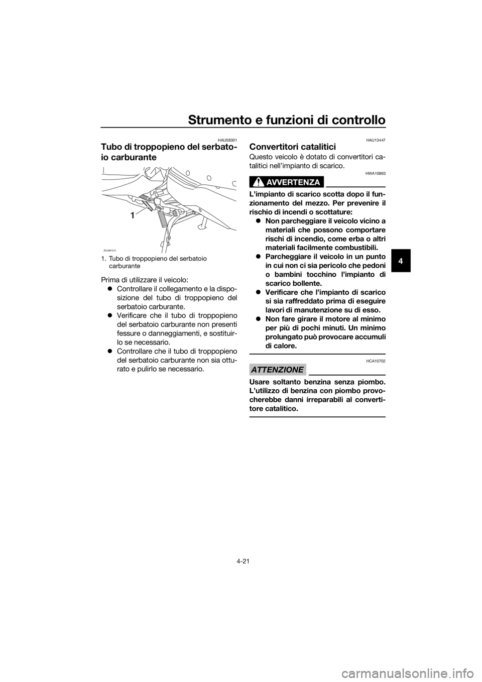 YAMAHA XMAX 400 2018  Manuale duso (in Italian) Strumento e funzioni di controllo
4-21
4
HAU58301
Tubo di troppopieno del serbato-
io carburante
Prima di utilizzare il veicolo:
Controllare il collegamento e la dispo-
sizione del tubo di troppopi