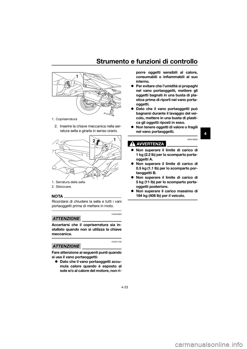 YAMAHA XMAX 400 2018  Manuale duso (in Italian) Strumento e funzioni di controllo
4-23
4
2. Inserire la chiave meccanica nella ser-
ratura sella e girarla in senso orario.
NOTA
Ricordarsi di chiudere la sella e tutti i vani
portaoggetti prima di me