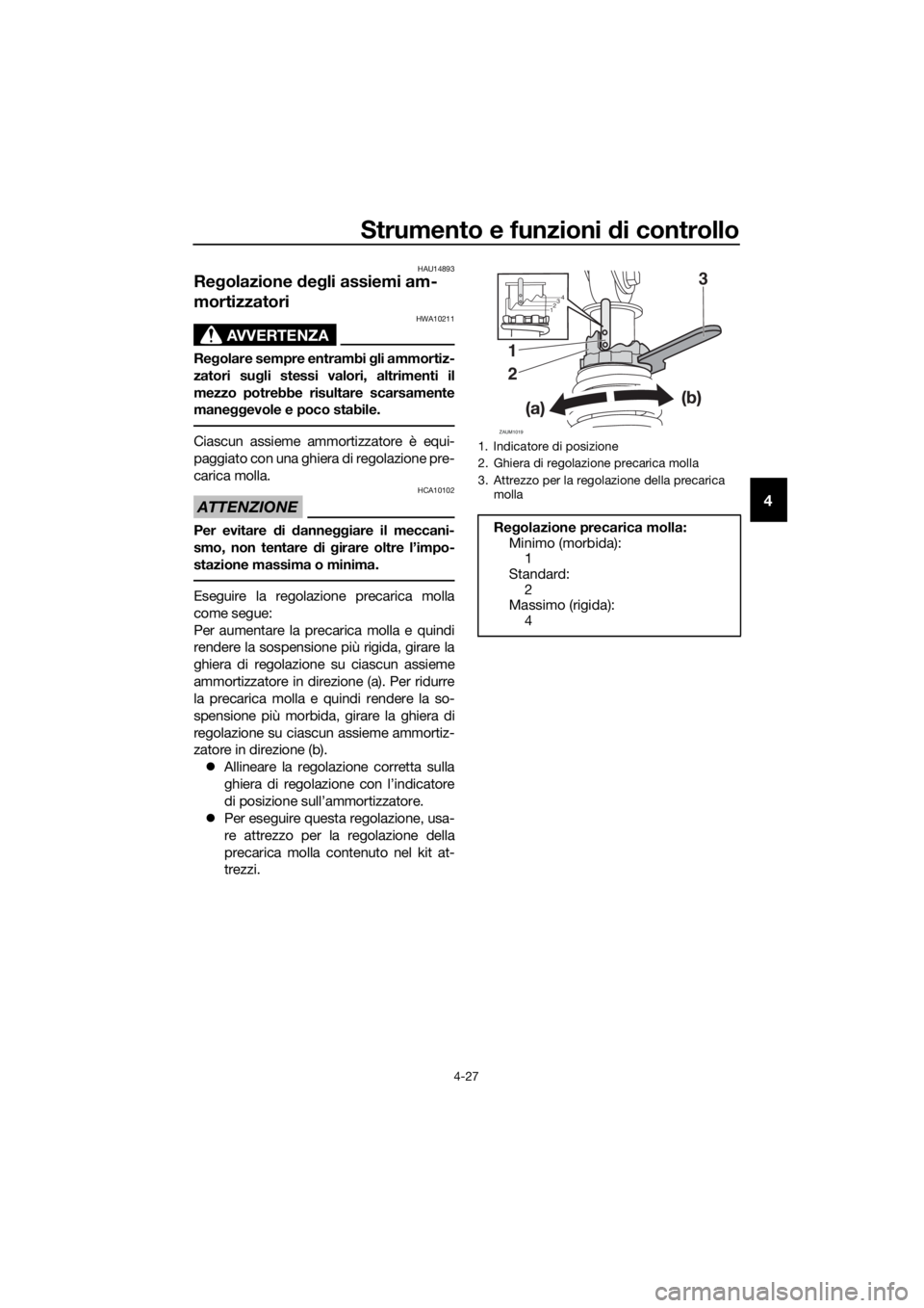YAMAHA XMAX 400 2018 Manuale duso (in Italian) Strumento e funzioni di controllo
4-27
4
HAU14893
Regolazione degli assiemi am-
mortizzatori
AVVERTENZA
HWA10211
Regolare sempre entrambi gli ammortiz-
zatori sugli stessi valori, altrimenti il
mezzo YAMAHA XMAX 400 2018 Manuale duso (in Italian) Strumento e funzioni di controllo
4-27
4
HAU14893
Regolazione degli assiemi am-
mortizzatori
AVVERTENZA
HWA10211
Regolare sempre entrambi gli ammortiz-
zatori sugli stessi valori, altrimenti il
mezzo