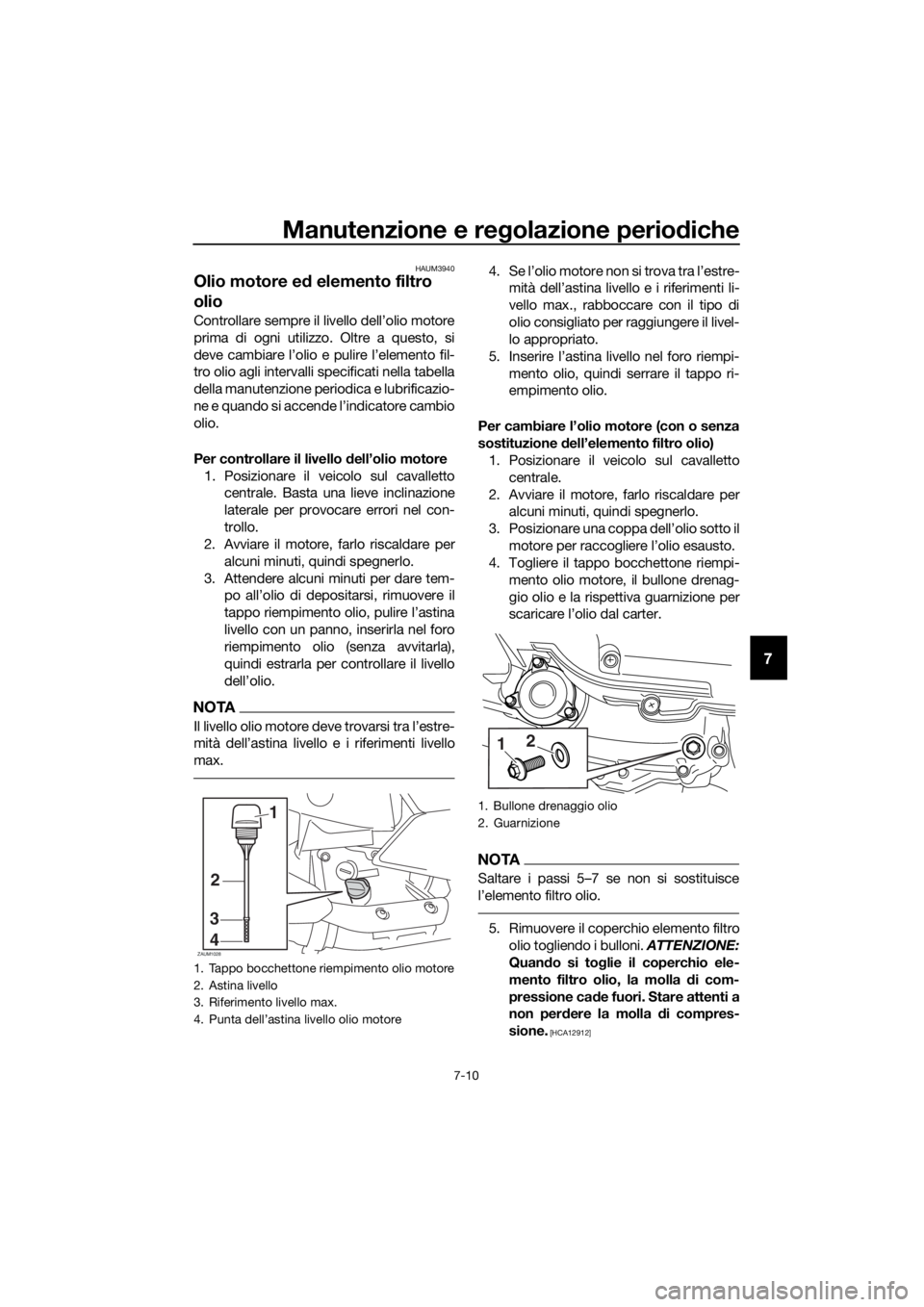 YAMAHA XMAX 400 2018 Manuale duso (in Italian) Manutenzione e regolazione periodiche
7-10
7
HAUM3940
Olio motore ed elemento filtro
olio
Controllare sempre il livello dell’olio motore
prima di ogni utilizzo. Oltre a questo, si
deve cambiare l YAMAHA XMAX 400 2018 Manuale duso (in Italian) Manutenzione e regolazione periodiche
7-10
7
HAUM3940
Olio motore ed elemento filtro
olio
Controllare sempre il livello dell’olio motore
prima di ogni utilizzo. Oltre a questo, si
deve cambiare l