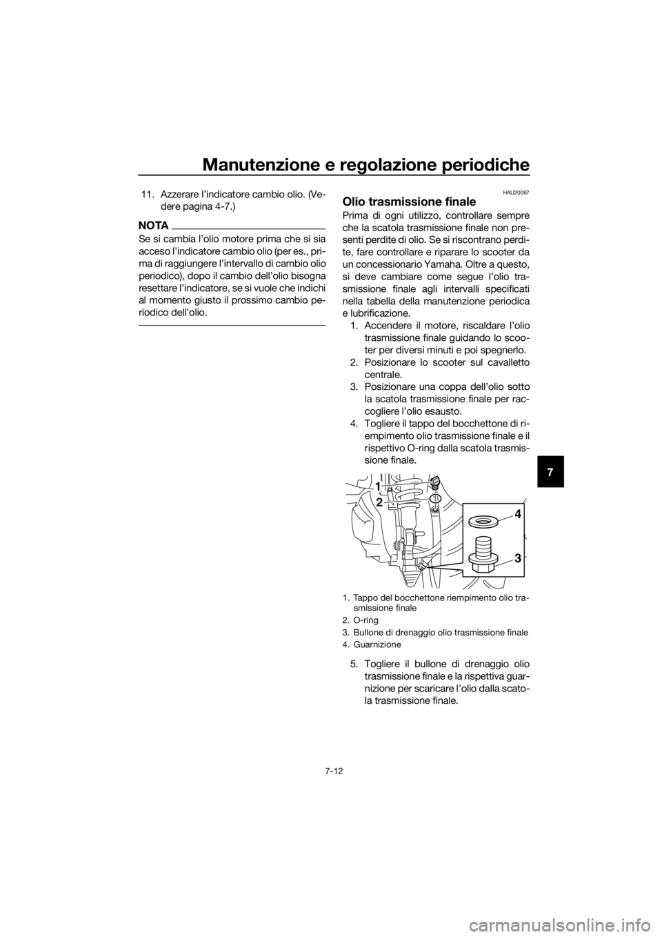 YAMAHA XMAX 400 2018 Manuale duso (in Italian) Manutenzione e regolazione periodiche
7-12
7
11. Azzerare l’indicatore cambio olio. (Ve-
dere pagina 4-7.)
NOTA
al momento giusto il prossimo cambio pe-
HAU20067
Olio trasmissione finale
Prima YAMAHA XMAX 400 2018 Manuale duso (in Italian) Manutenzione e regolazione periodiche
7-12
7
11. Azzerare l’indicatore cambio olio. (Ve-
dere pagina 4-7.)
NOTA
al momento giusto il prossimo cambio pe-
HAU20067
Olio trasmissione finale
Prima