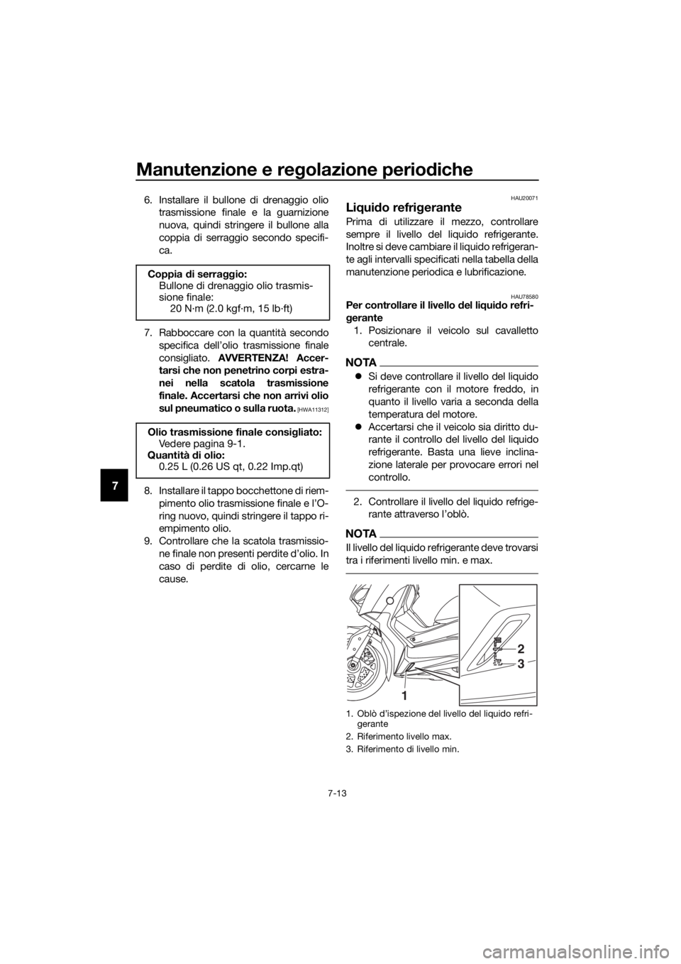 YAMAHA XMAX 400 2018 Manuale duso (in Italian) Manutenzione e regolazione periodiche
7-13
7
6. Installare il bullone di drenaggio olio
trasmissione finale e la guarnizione
nuova, quindi stringere il bullone alla
coppia di serraggio secondo specifi YAMAHA XMAX 400 2018 Manuale duso (in Italian) Manutenzione e regolazione periodiche
7-13
7
6. Installare il bullone di drenaggio olio
trasmissione finale e la guarnizione
nuova, quindi stringere il bullone alla
coppia di serraggio secondo specifi