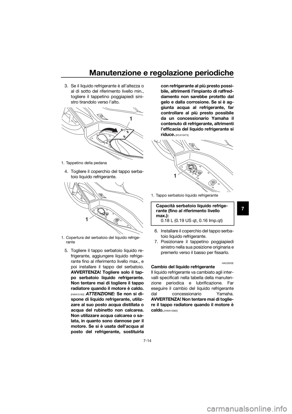 YAMAHA XMAX 400 2018 Manuale duso (in Italian) Manutenzione e regolazione periodiche
7-14
7
3. Se il liquido refrigerante è all’altezza o
al di sotto del riferimento livello min.,
togliere il tappetino poggiapiedi sini-
stro tirandolo verso l YAMAHA XMAX 400 2018 Manuale duso (in Italian) Manutenzione e regolazione periodiche
7-14
7
3. Se il liquido refrigerante è all’altezza o
al di sotto del riferimento livello min.,
togliere il tappetino poggiapiedi sini-
stro tirandolo verso l