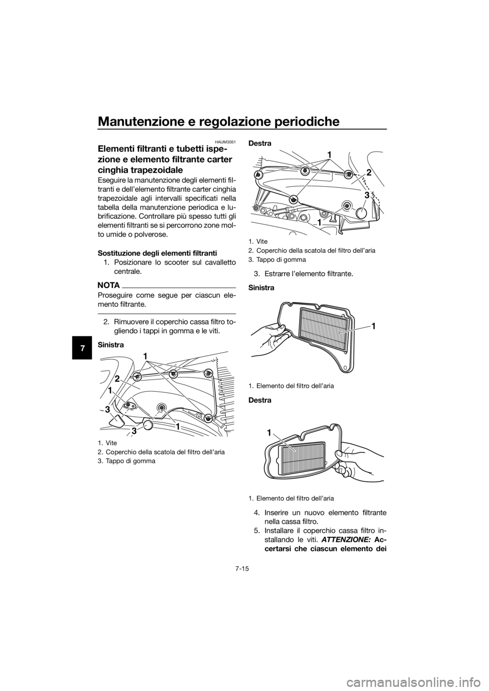 YAMAHA XMAX 400 2018 Manuale duso (in Italian) Manutenzione e regolazione periodiche
7-15
7
HAUM3051
Elementi filtranti e tubetti ispe-
zione e elemento filtrante carter
cinghia trapezoidale
Eseguire la manutenzione degli elementi fil-
tranti e d YAMAHA XMAX 400 2018 Manuale duso (in Italian) Manutenzione e regolazione periodiche
7-15
7
HAUM3051
Elementi filtranti e tubetti ispe-
zione e elemento filtrante carter
cinghia trapezoidale
Eseguire la manutenzione degli elementi fil-
tranti e d