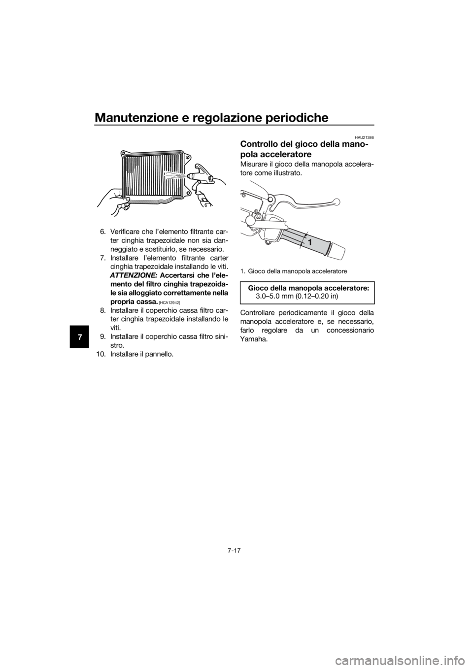 YAMAHA XMAX 400 2018 Manuale duso (in Italian) Manutenzione e regolazione periodiche
7-17
7
6. Verificare che l’elemento filtrante car-
ter cinghia trapezoidale non sia dan-
neggiato e sostituirlo, se necessario.
7. Installare l’elemento filtr YAMAHA XMAX 400 2018 Manuale duso (in Italian) Manutenzione e regolazione periodiche
7-17
7
6. Verificare che l’elemento filtrante car-
ter cinghia trapezoidale non sia dan-
neggiato e sostituirlo, se necessario.
7. Installare l’elemento filtr