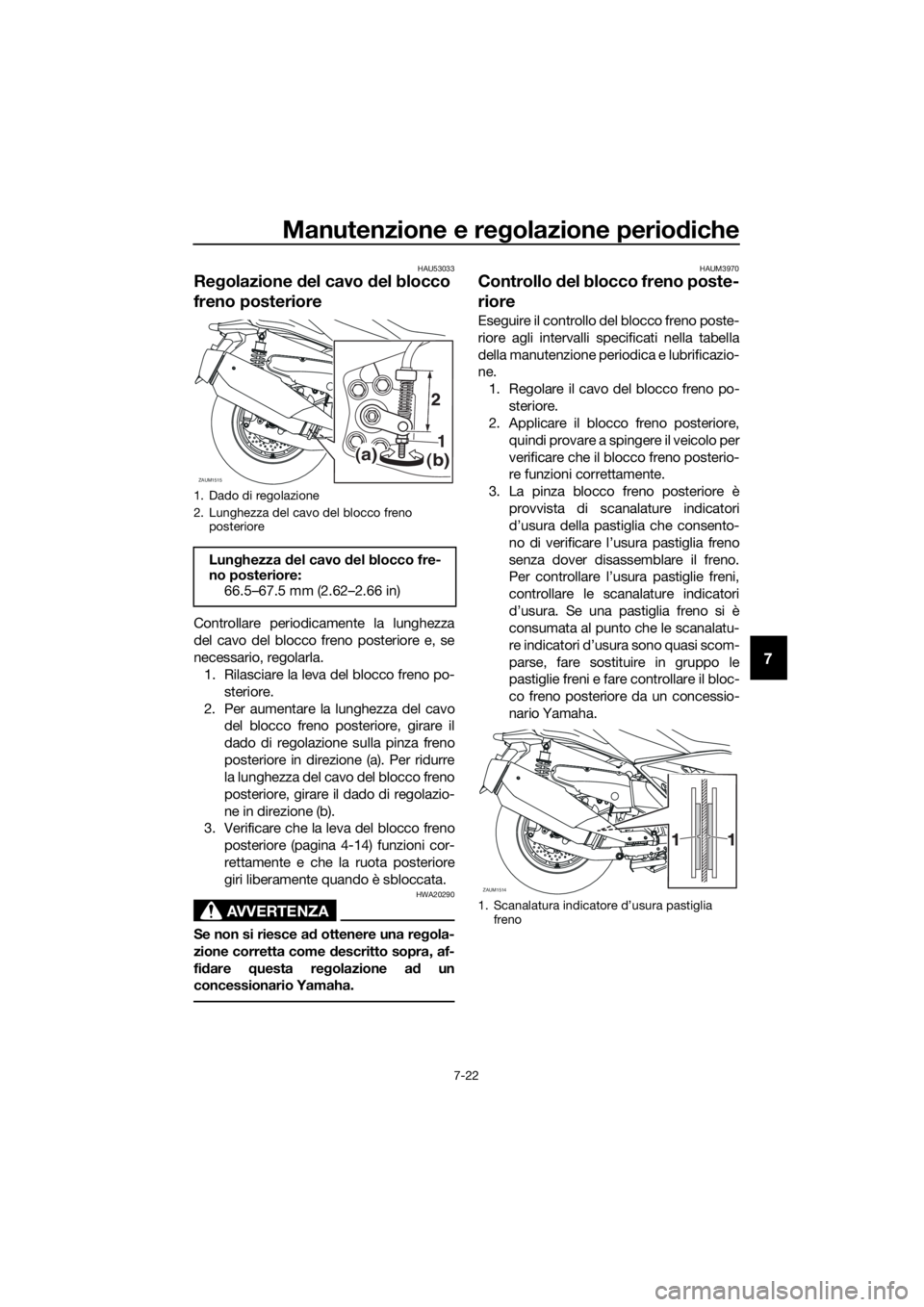 YAMAHA XMAX 400 2018 Manuale duso (in Italian) Manutenzione e regolazione periodiche
7-22
7
HAU53033
Regolazione del cavo del blocco
freno posteriore
Controllare periodicamente la lunghezza
del cavo del blocco freno posteriore e, se
necessario, r YAMAHA XMAX 400 2018 Manuale duso (in Italian) Manutenzione e regolazione periodiche
7-22
7
HAU53033
Regolazione del cavo del blocco
freno posteriore
Controllare periodicamente la lunghezza
del cavo del blocco freno posteriore e, se
necessario, r