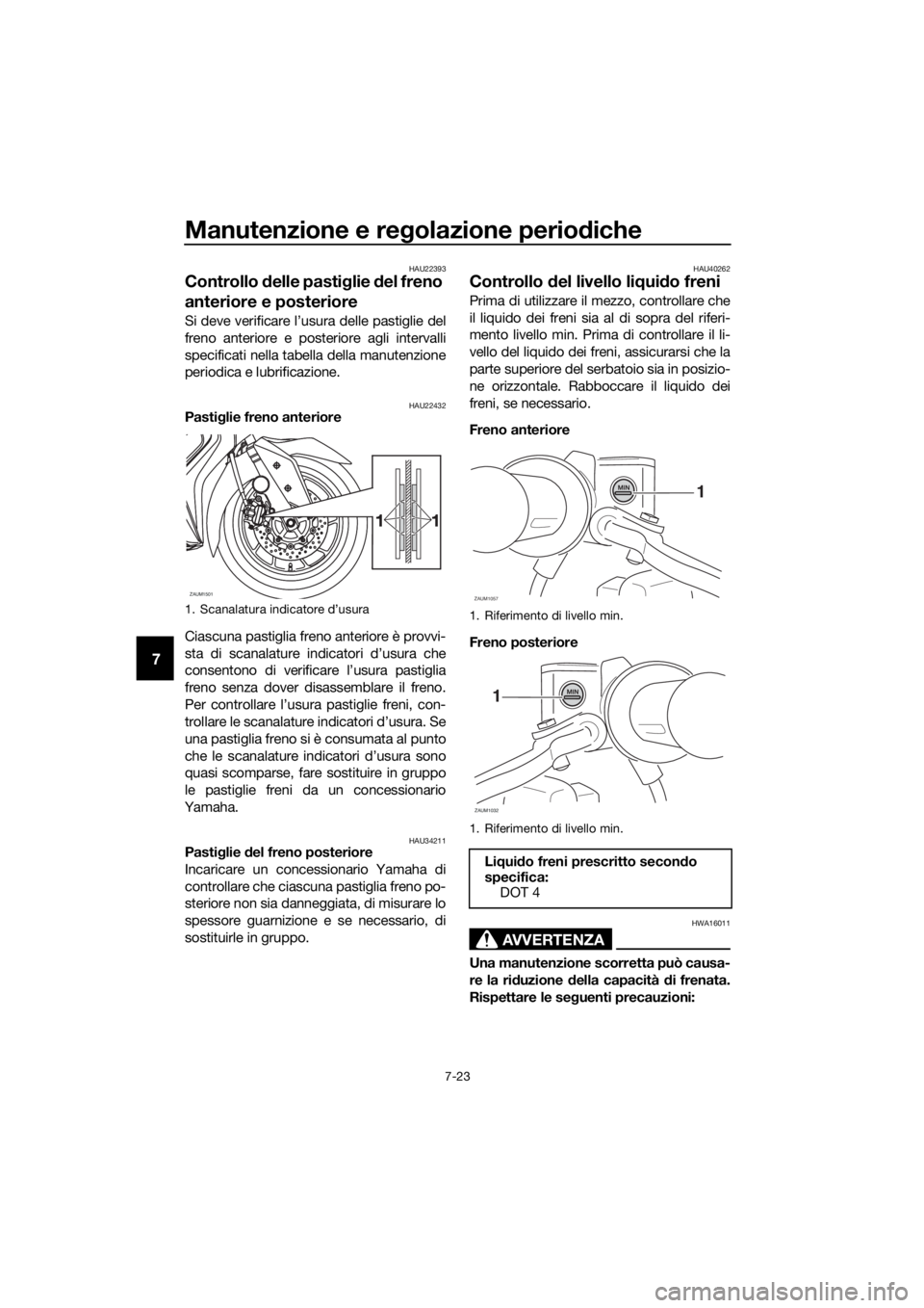 YAMAHA XMAX 400 2018 Manuale duso (in Italian) Manutenzione e regolazione periodiche
7-23
7
HAU22393
Controllo delle pastiglie del freno
anteriore e posteriore
Si deve verificare l’usura delle pastiglie del
freno anteriore e posteriore agli int YAMAHA XMAX 400 2018 Manuale duso (in Italian) Manutenzione e regolazione periodiche
7-23
7
HAU22393
Controllo delle pastiglie del freno
anteriore e posteriore
Si deve verificare l’usura delle pastiglie del
freno anteriore e posteriore agli int