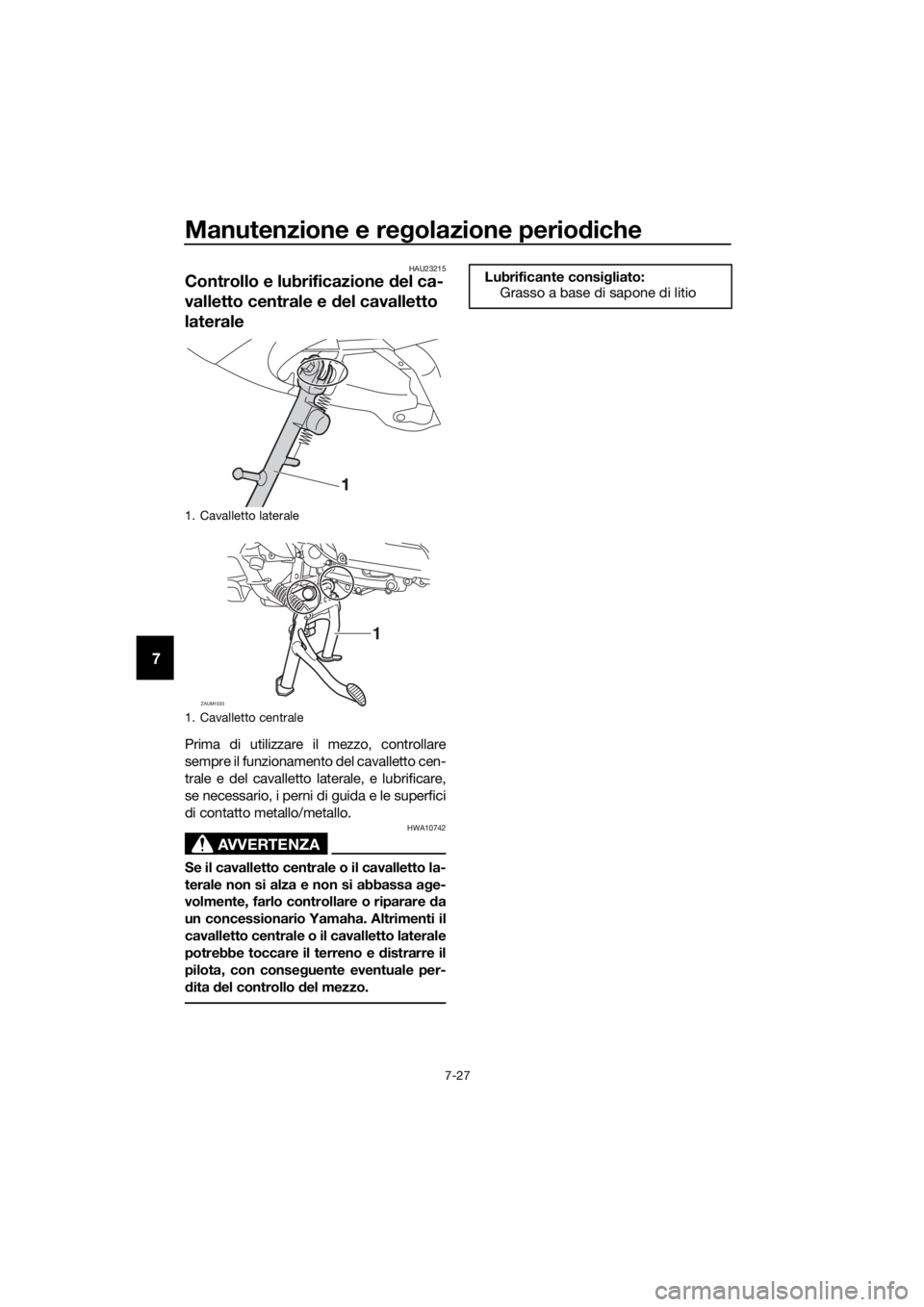 YAMAHA XMAX 400 2018 Manuale duso (in Italian) Manutenzione e regolazione periodiche
7-27
7
HAU23215
Controllo e lubrificazione del ca-
valletto centrale e del cavalletto
laterale
Prima di utilizzare il mezzo, controllare
sempre il funzionamento YAMAHA XMAX 400 2018 Manuale duso (in Italian) Manutenzione e regolazione periodiche
7-27
7
HAU23215
Controllo e lubrificazione del ca-
valletto centrale e del cavalletto
laterale
Prima di utilizzare il mezzo, controllare
sempre il funzionamento