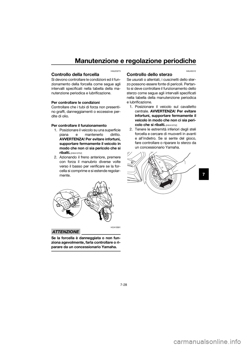 YAMAHA XMAX 400 2018 Manuale duso (in Italian) Manutenzione e regolazione periodiche
7-28
7
HAU23273
Controllo della forcella
Si devono controllare le condizioni ed il fun-
zionamento della forcella come segue agli
intervalli specificati nella tab YAMAHA XMAX 400 2018 Manuale duso (in Italian) Manutenzione e regolazione periodiche
7-28
7
HAU23273
Controllo della forcella
Si devono controllare le condizioni ed il fun-
zionamento della forcella come segue agli
intervalli specificati nella tab
