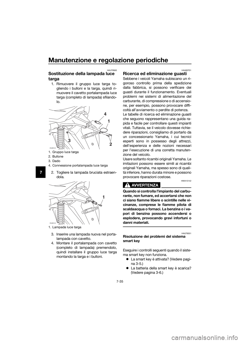 YAMAHA XMAX 400 2018 Manuale duso (in Italian) Manutenzione e regolazione periodiche
7-35
7
HAU78560
Sostituzione della lampada luce
targa
1. Rimuovere il gruppo luce targa to-
gliendo i bulloni e la targa, quindi ri-
muovere il cavetto portalamp YAMAHA XMAX 400 2018 Manuale duso (in Italian) Manutenzione e regolazione periodiche
7-35
7
HAU78560
Sostituzione della lampada luce
targa
1. Rimuovere il gruppo luce targa to-
gliendo i bulloni e la targa, quindi ri-
muovere il cavetto portalamp