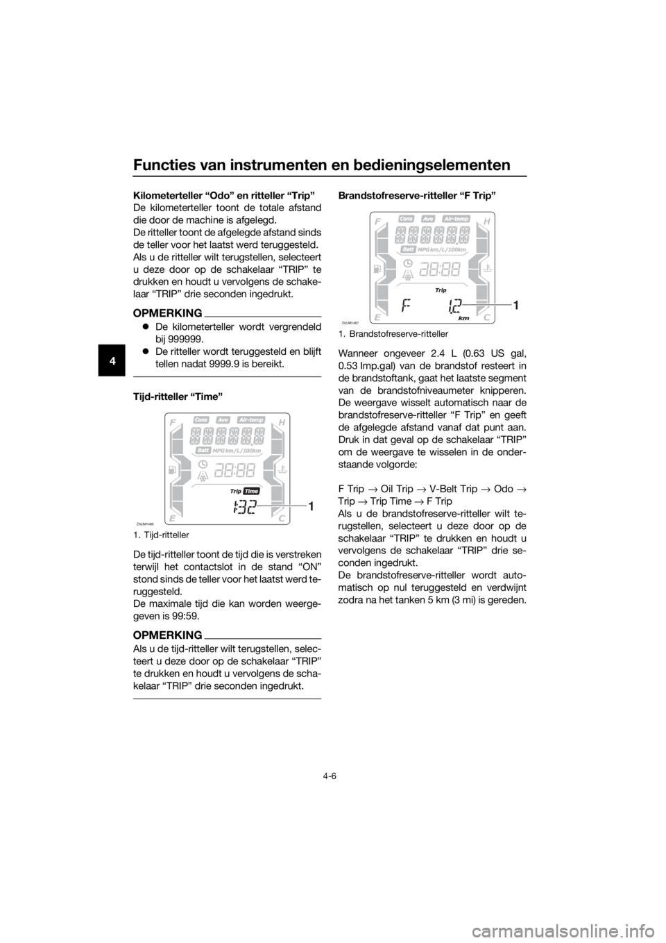 YAMAHA XMAX 400 2018  Instructieboekje (in Dutch) Functies van instrumenten en bedieningselementen
4-6
4
Kilometerteller “Odo” en ritteller “Trip”
De kilometerteller toont de totale afstand
die door de machine is afgelegd.
De ritteller toont 