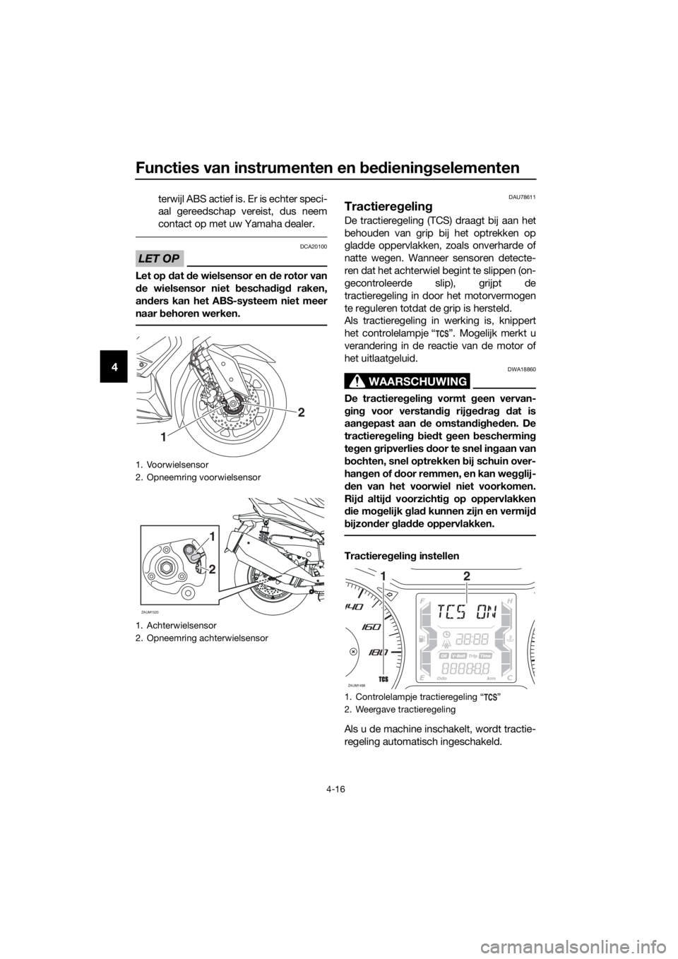 YAMAHA XMAX 400 2018  Instructieboekje (in Dutch) Functies van instrumenten en bedieningselementen
4-16
4
terwijl ABS actief is. Er is echter speci-
aal gereedschap vereist, dus neem
contact op met uw Yamaha dealer.
LET OP
DCA20100
Let op dat de wiel