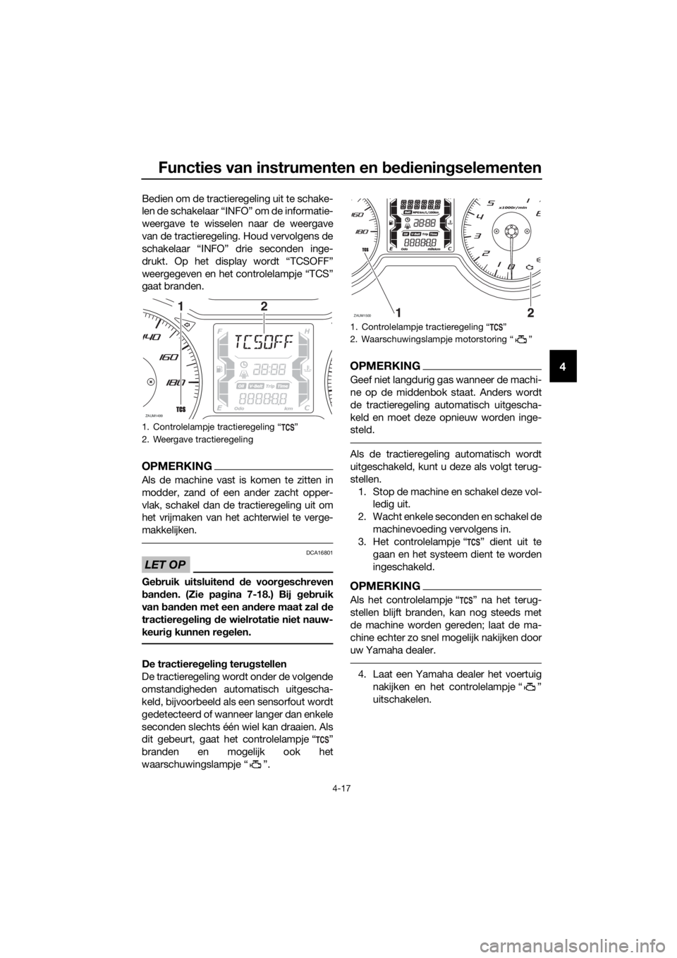 YAMAHA XMAX 400 2018  Instructieboekje (in Dutch) Functies van instrumenten en bedieningselementen
4-17
4
Bedien om de tractieregeling uit te schake-
len de schakelaar “INFO” om de informatie-
weergave te wisselen naar de weergave
van de tractier