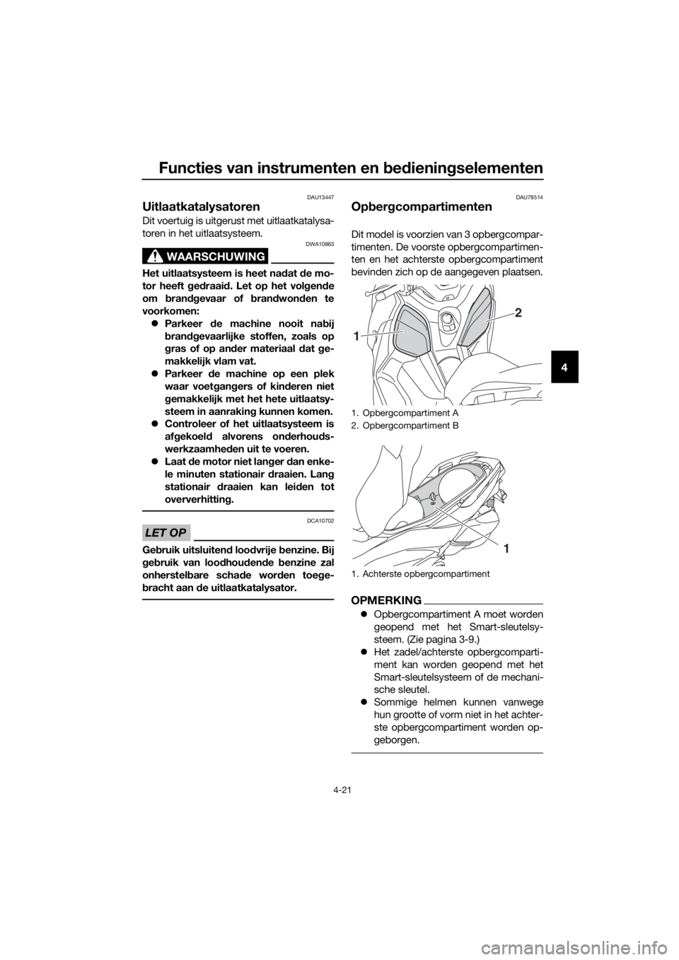 YAMAHA XMAX 400 2018 Instructieboekje (in Dutch) Functies van instrumenten en bedieningselementen
4-21
4
DAU13447
Uitlaatkatalysatoren
Dit voertuig is uitgerust met uitlaatkatalysa-
toren in het uitlaatsysteem.
WAARSCHUWING
DWA10863
Het uitlaatsyst YAMAHA XMAX 400 2018 Instructieboekje (in Dutch) Functies van instrumenten en bedieningselementen
4-21
4
DAU13447
Uitlaatkatalysatoren
Dit voertuig is uitgerust met uitlaatkatalysa-
toren in het uitlaatsysteem.
WAARSCHUWING
DWA10863
Het uitlaatsyst